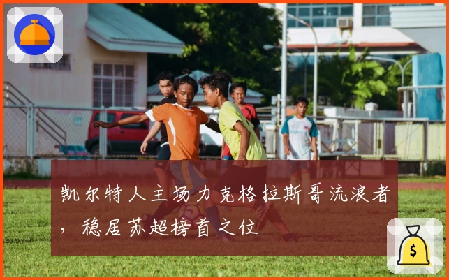 凯尔特人主场力克格拉斯哥流浪者，稳居苏超榜首之位