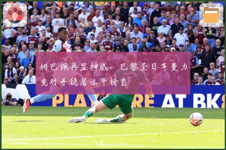 姆巴佩再显神威，巴黎圣日耳曼力克对手稳居法甲榜首