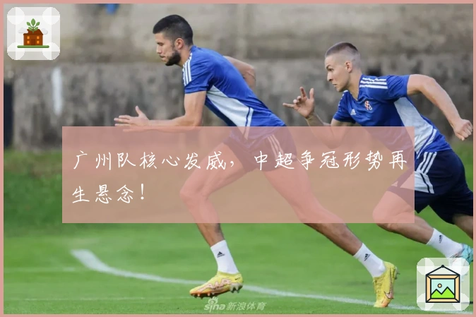 广州队核心发威,中超争冠形势再生悬念!