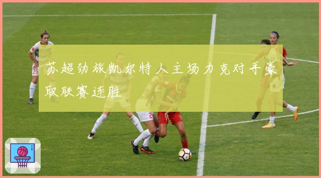 苏超劲旅凯尔特人主场力克对手豪取联赛连胜