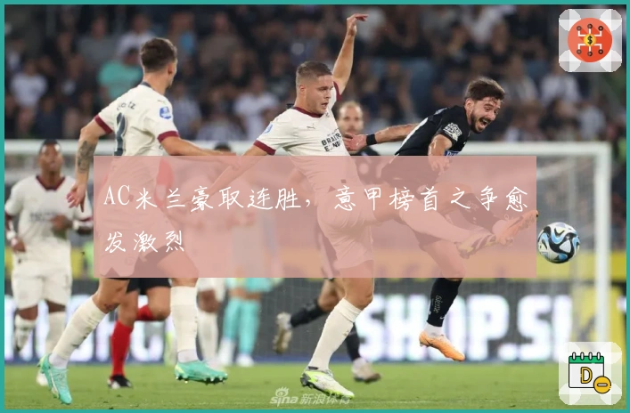 AC米兰豪取连胜，意甲榜首之争愈发激烈