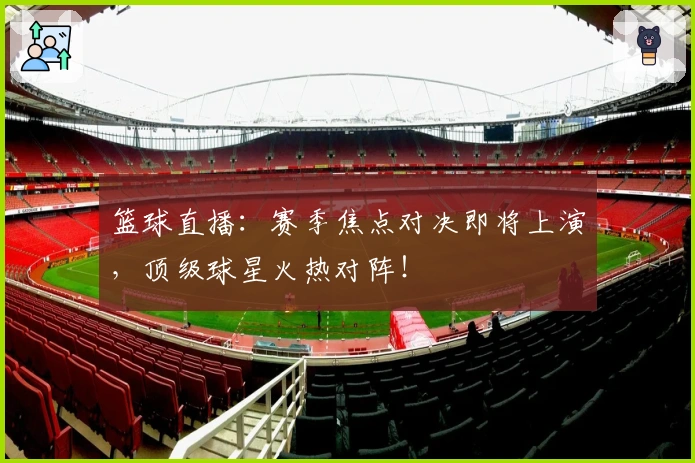 篮球直播：赛季焦点对决即将上演，顶级球星火热对阵！