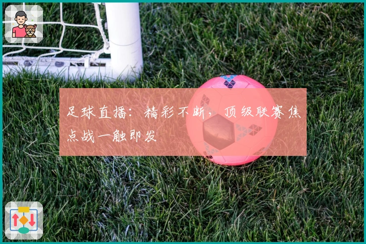 足球直播：精彩不断，顶级联赛焦点战一触即发