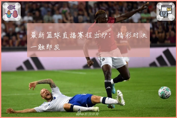 最新篮球直播赛程出炉：精彩对决一触即发