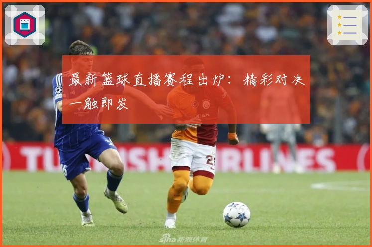 最新篮球直播赛程出炉：精彩对决一触即发