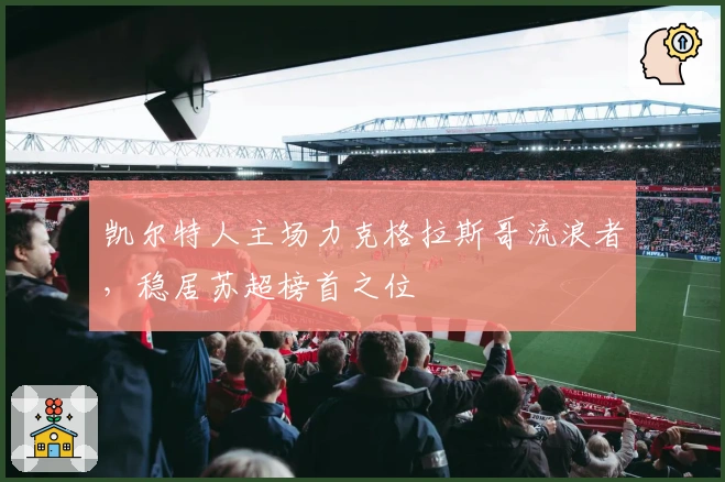 凯尔特人主场力克格拉斯哥流浪者，稳居苏超榜首之位