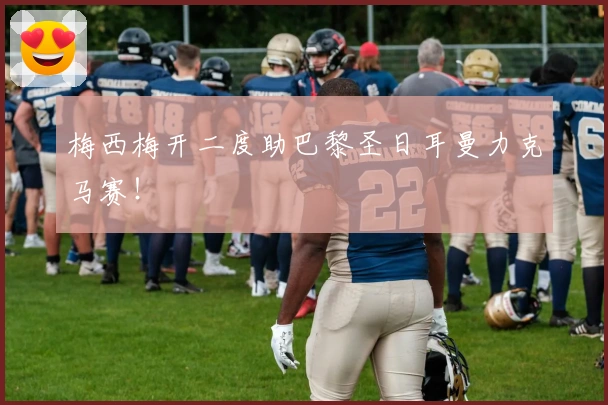 梅西梅开二度助巴黎圣日耳曼力克马赛！