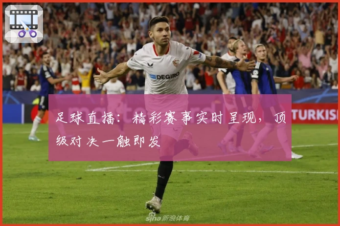足球直播：精彩赛事实时呈现，顶级对决一触即发