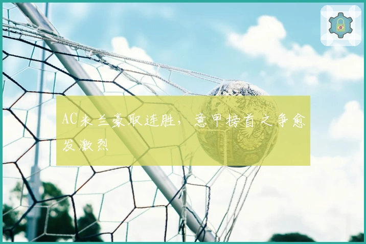 AC米兰豪取连胜，意甲榜首之争愈发激烈