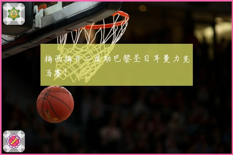 梅西梅开二度助巴黎圣日耳曼力克马赛！