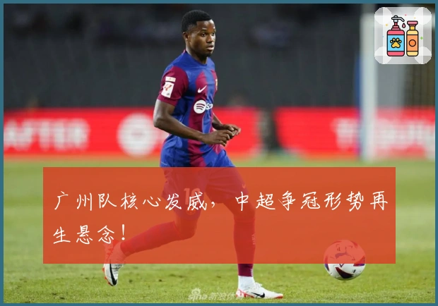 广州队核心发威，中超争冠形势再生悬念！