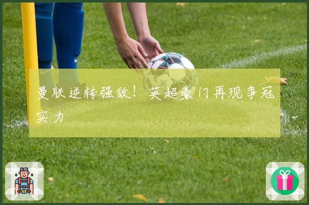 曼联逆转强敌！英超豪门再现争冠实力